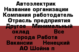 Автоэлектрик › Название организации ­ Компания-работодатель › Отрасль предприятия ­ Другое › Минимальный оклад ­ 70 000 - Все города Работа » Вакансии   . Ненецкий АО,Шойна п.